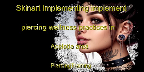 Skinart Implementing implement piercing wellness practices in Acelotla area | #PiercingTraining #PiercingClasses #SkinartTraining-Mexico