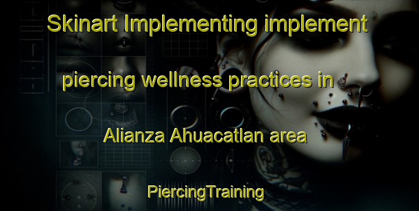 Skinart Implementing implement piercing wellness practices in Alianza Ahuacatlan area | #PiercingTraining #PiercingClasses #SkinartTraining-Mexico