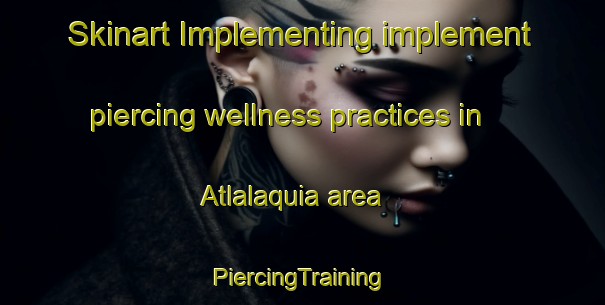 Skinart Implementing implement piercing wellness practices in Atlalaquia area | #PiercingTraining #PiercingClasses #SkinartTraining-Mexico