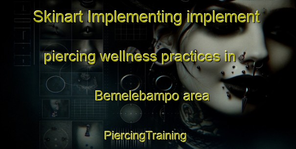 Skinart Implementing implement piercing wellness practices in Bemelebampo area | #PiercingTraining #PiercingClasses #SkinartTraining-Mexico