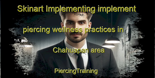 Skinart Implementing implement piercing wellness practices in Chahuapan area | #PiercingTraining #PiercingClasses #SkinartTraining-Mexico