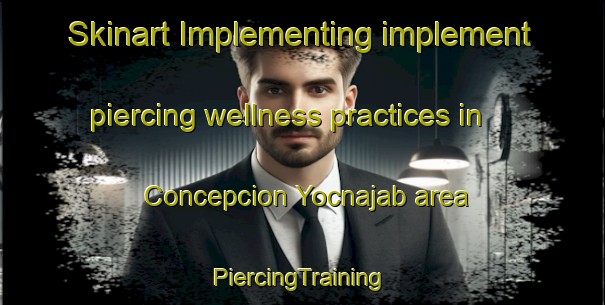 Skinart Implementing implement piercing wellness practices in Concepcion Yocnajab area | #PiercingTraining #PiercingClasses #SkinartTraining-Mexico