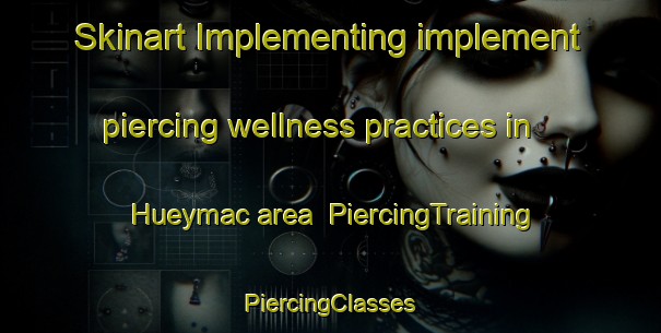 Skinart Implementing implement piercing wellness practices in Hueymac area | #PiercingTraining #PiercingClasses #SkinartTraining-Mexico