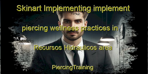 Skinart Implementing implement piercing wellness practices in Recursos Hidraulicos area | #PiercingTraining #PiercingClasses #SkinartTraining-Mexico