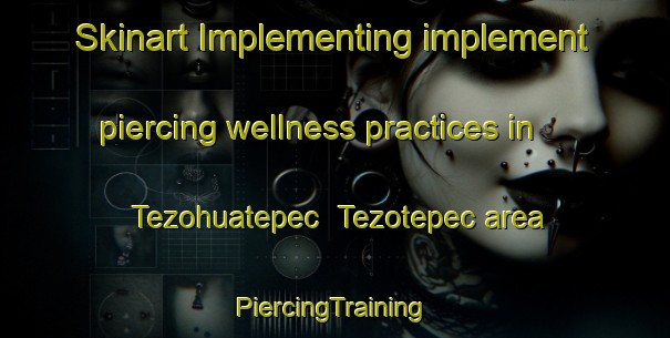 Skinart Implementing implement piercing wellness practices in Tezohuatepec  Tezotepec area | #PiercingTraining #PiercingClasses #SkinartTraining-Mexico