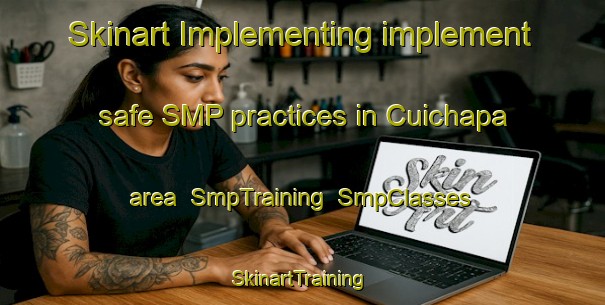 Skinart Implementing implement safe SMP practices in Cuichapa area | SmpTraining | SmpClasses | SkinartTraining-Mexico