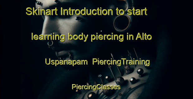 Skinart Introduction to start learning body piercing in Alto Uspanapam | #PiercingTraining #PiercingClasses #SkinartTraining-Mexico