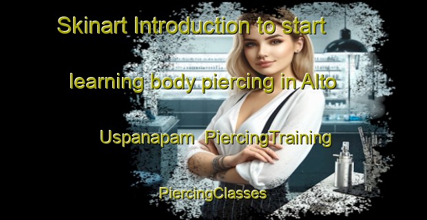 Skinart Introduction to start learning body piercing in Alto Uspanapam | #PiercingTraining #PiercingClasses #SkinartTraining-Mexico