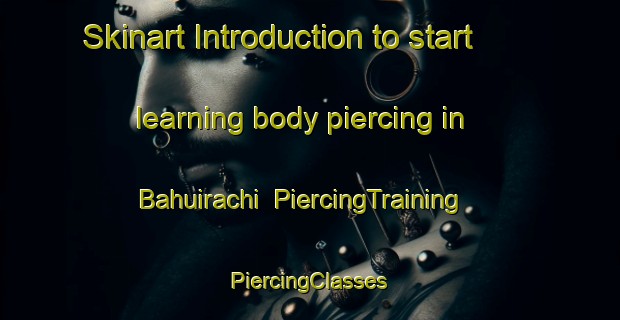 Skinart Introduction to start learning body piercing in Bahuirachi | #PiercingTraining #PiercingClasses #SkinartTraining-Mexico