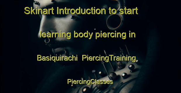 Skinart Introduction to start learning body piercing in Basiquirachi | #PiercingTraining #PiercingClasses #SkinartTraining-Mexico