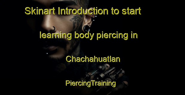 Skinart Introduction to start learning body piercing in Chachahuatlan | #PiercingTraining #PiercingClasses #SkinartTraining-Mexico