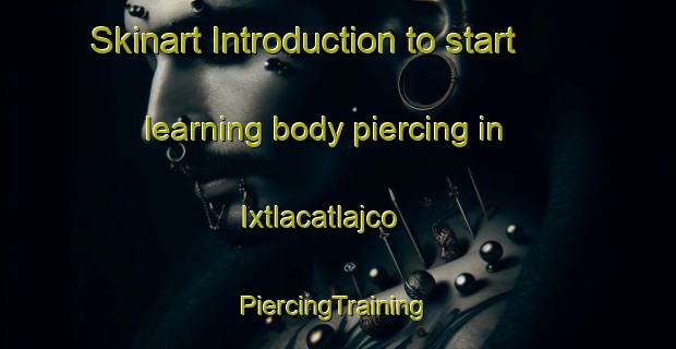 Skinart Introduction to start learning body piercing in Ixtlacatlajco | #PiercingTraining #PiercingClasses #SkinartTraining-Mexico