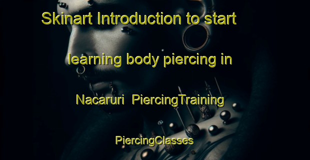 Skinart Introduction to start learning body piercing in Nacaruri | #PiercingTraining #PiercingClasses #SkinartTraining-Mexico