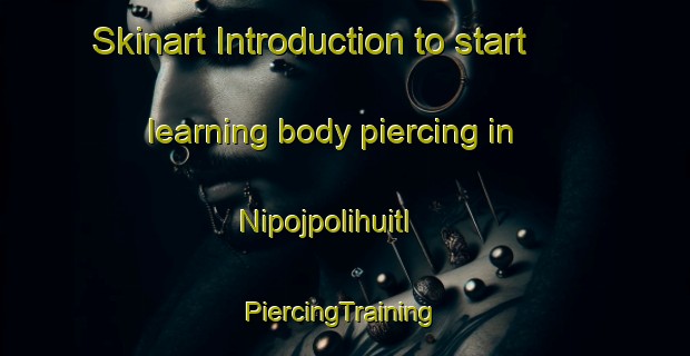 Skinart Introduction to start learning body piercing in Nipojpolihuitl | #PiercingTraining #PiercingClasses #SkinartTraining-Mexico