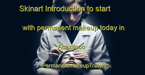 Skinart Introduction to start with permanent makeup today in Acaxiloco | #PermanentmakeupTraining #PermanentmakeupClasses #SkinartTraining-Mexico