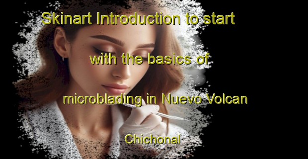 Skinart Introduction to start with the basics of microblading in Nuevo Volcan Chichonal | MicrobladingTraining | MicrobladingClasses | SkinartTraining-Mexico