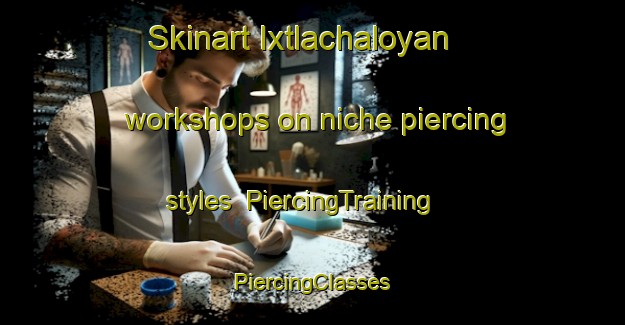 Skinart Ixtlachaloyan workshops on niche piercing styles | #PiercingTraining #PiercingClasses #SkinartTraining-Mexico