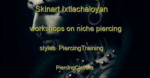 Skinart Ixtlachaloyan workshops on niche piercing styles | #PiercingTraining #PiercingClasses #SkinartTraining-Mexico