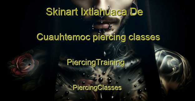 Skinart Ixtlahuaca De Cuauhtemoc piercing classes | #PiercingTraining #PiercingClasses #SkinartTraining-Mexico