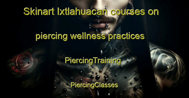 Skinart Ixtlahuacan courses on piercing wellness practices | #PiercingTraining #PiercingClasses #SkinartTraining-Mexico