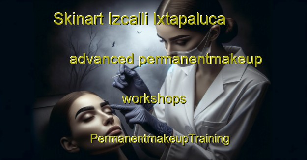 Skinart Izcalli Ixtapaluca advanced permanentmakeup workshops | #PermanentmakeupTraining #PermanentmakeupClasses #SkinartTraining-Mexico