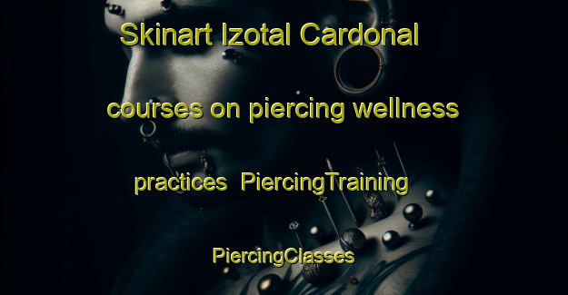 Skinart Izotal Cardonal courses on piercing wellness practices | #PiercingTraining #PiercingClasses #SkinartTraining-Mexico