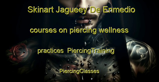 Skinart Jagueey De Enmedio courses on piercing wellness practices | #PiercingTraining #PiercingClasses #SkinartTraining-Mexico