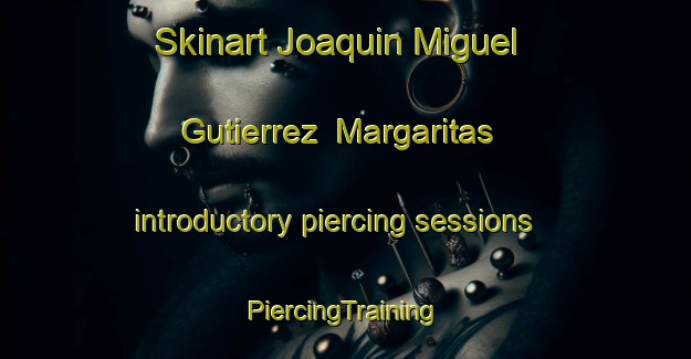 Skinart Joaquin Miguel Gutierrez  Margaritas introductory piercing sessions | #PiercingTraining #PiercingClasses #SkinartTraining-Mexico