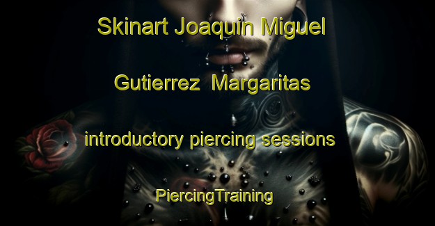 Skinart Joaquin Miguel Gutierrez  Margaritas introductory piercing sessions | #PiercingTraining #PiercingClasses #SkinartTraining-Mexico