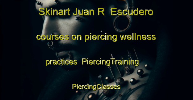 Skinart Juan R  Escudero courses on piercing wellness practices | #PiercingTraining #PiercingClasses #SkinartTraining-Mexico