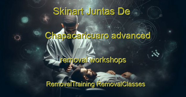 Skinart Juntas De Chapacaricuaro advanced removal workshops | #RemovalTraining #RemovalClasses #SkinartTraining-Mexico