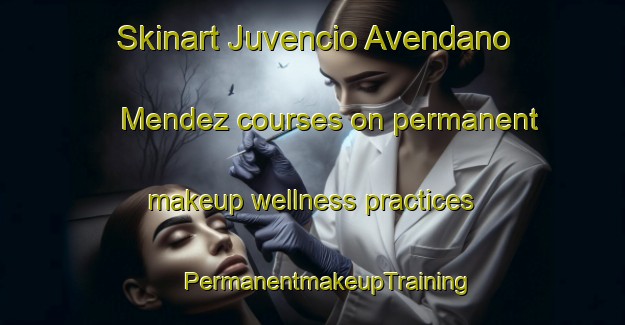 Skinart Juvencio Avendano Mendez courses on permanent makeup wellness practices | #PermanentmakeupTraining #PermanentmakeupClasses #SkinartTraining-Mexico