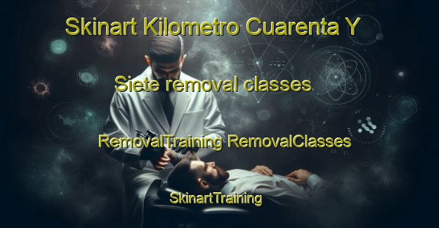 Skinart Kilometro Cuarenta Y Siete removal classes | #RemovalTraining #RemovalClasses #SkinartTraining-Mexico