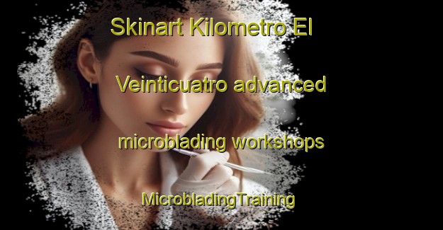 Skinart Kilometro El Veinticuatro advanced microblading workshops | #MicrobladingTraining #MicrobladingClasses #SkinartTraining-Mexico