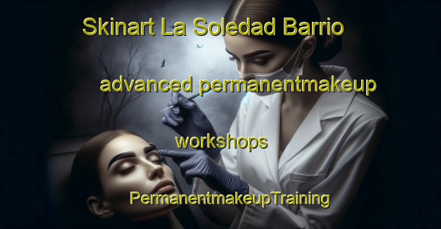 Skinart La Soledad Barrio advanced permanentmakeup workshops | #PermanentmakeupTraining #PermanentmakeupClasses #SkinartTraining-Mexico