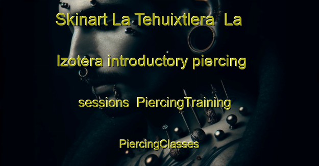 Skinart La Tehuixtlera  La Izotera introductory piercing sessions | #PiercingTraining #PiercingClasses #SkinartTraining-Mexico