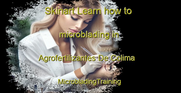 Skinart Learn how to microblading in Agrofertilizantes De Colima | #MicrobladingTraining #MicrobladingClasses #SkinartTraining-Mexico