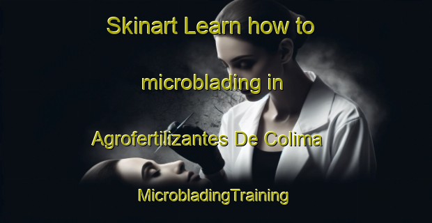 Skinart Learn how to microblading in Agrofertilizantes De Colima | #MicrobladingTraining #MicrobladingClasses #SkinartTraining-Mexico