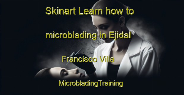 Skinart Learn how to microblading in Ejidal Francisco Villa | #MicrobladingTraining #MicrobladingClasses #SkinartTraining-Mexico