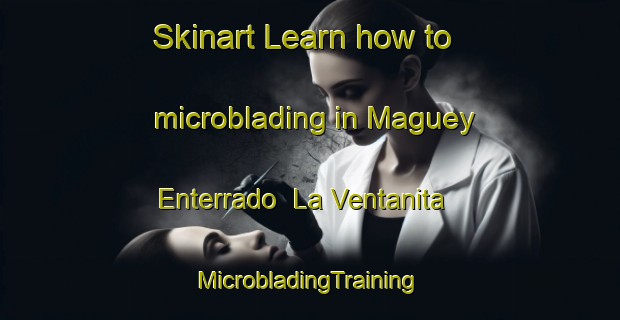 Skinart Learn how to microblading in Maguey Enterrado  La Ventanita | #MicrobladingTraining #MicrobladingClasses #SkinartTraining-Mexico