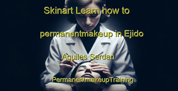 Skinart Learn how to permanentmakeup in Ejido Aguiles Serdan | #PermanentmakeupTraining #PermanentmakeupClasses #SkinartTraining-Mexico