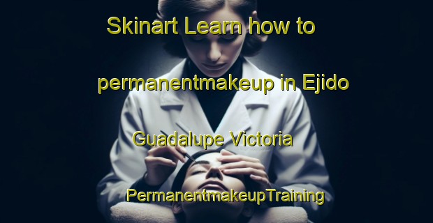 Skinart Learn how to permanentmakeup in Ejido Guadalupe Victoria | #PermanentmakeupTraining #PermanentmakeupClasses #SkinartTraining-Mexico