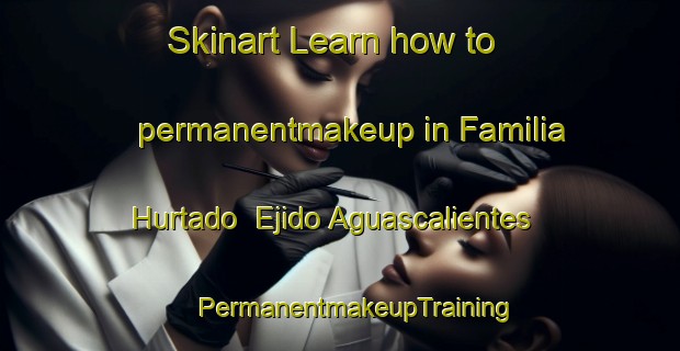 Skinart Learn how to permanentmakeup in Familia Hurtado  Ejido Aguascalientes | #PermanentmakeupTraining #PermanentmakeupClasses #SkinartTraining-Mexico