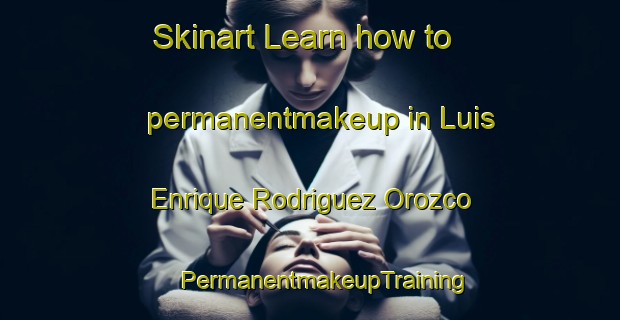 Skinart Learn how to permanentmakeup in Luis Enrique Rodriguez Orozco | #PermanentmakeupTraining #PermanentmakeupClasses #SkinartTraining-Mexico