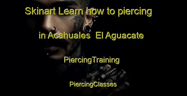 Skinart Learn how to piercing in Acahuales  El Aguacate | #PiercingTraining #PiercingClasses #SkinartTraining-Mexico