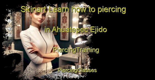 Skinart Learn how to piercing in Ahuatepec Ejido | #PiercingTraining #PiercingClasses #SkinartTraining-Mexico