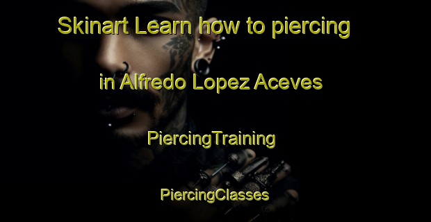 Skinart Learn how to piercing in Alfredo Lopez Aceves | #PiercingTraining #PiercingClasses #SkinartTraining-Mexico