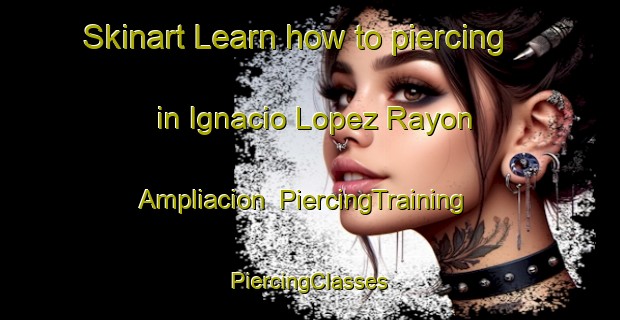 Skinart Learn how to piercing in Ignacio Lopez Rayon Ampliacion | #PiercingTraining #PiercingClasses #SkinartTraining-Mexico