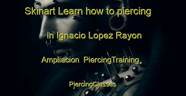 Skinart Learn how to piercing in Ignacio Lopez Rayon Ampliacion | #PiercingTraining #PiercingClasses #SkinartTraining-Mexico