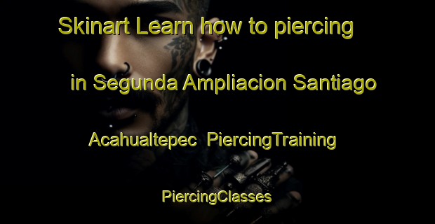 Skinart Learn how to piercing in Segunda Ampliacion Santiago Acahualtepec | #PiercingTraining #PiercingClasses #SkinartTraining-Mexico